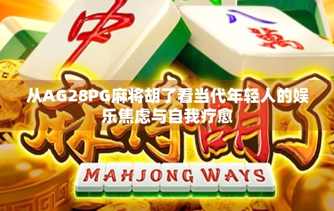 从AG28PG麻将胡了看当代年轻人的娱乐焦虑与自我疗愈