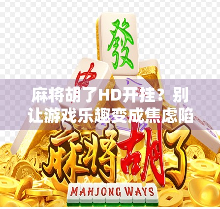 麻将胡了HD开挂？别让游戏乐趣变成焦虑陷阱！
