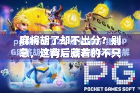 麻将胡了却不出分?别急,这背后藏着的不只是赖账,更是社交规则的崩塌!