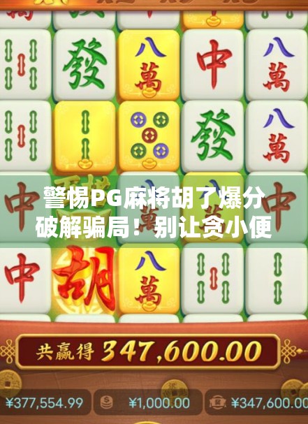 警惕PG麻将胡了爆分破解骗局!别让贪小便宜毁掉你的钱包!