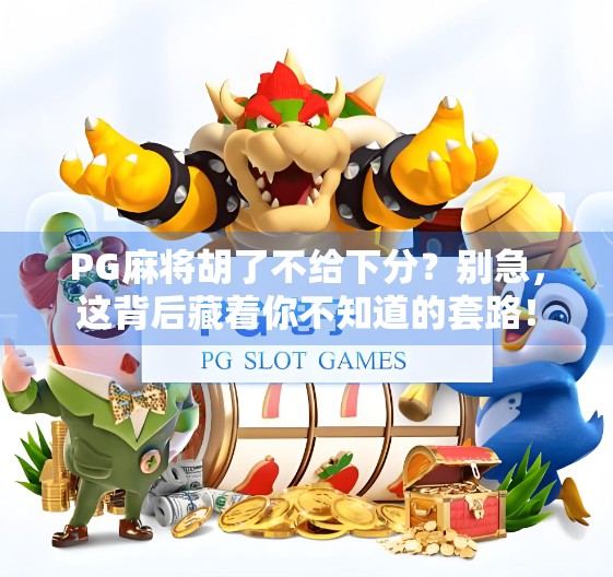 PG麻将胡了不给下分？别急，这背后藏着你不知道的套路！