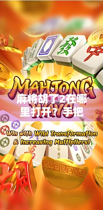 麻将胡了2在哪里打开?手把手教你从安装到畅玩,新手也能秒变高手!