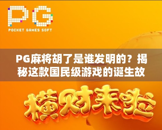 PG麻将胡了是谁发明的？揭秘这款国民级游戏的诞生故事
