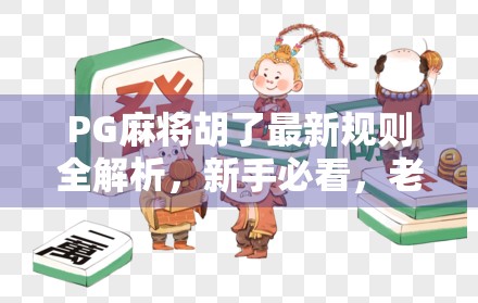 PG麻将胡了最新规则全解析，新手必看，老玩家也得更新知识！