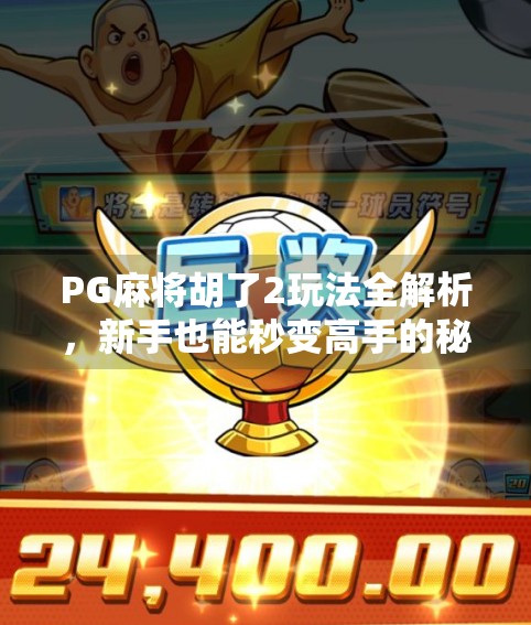 PG麻将胡了2玩法全解析，新手也能秒变高手的秘籍大公开！