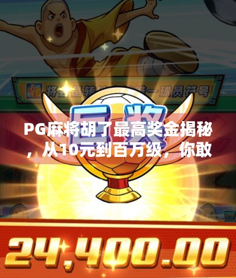 PG麻将胡了最高奖金揭秘，从10元到百万级，你敢信吗？