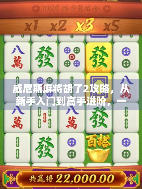 威尼斯麻将胡了2攻略,从新手入门到高手进阶,一文带你玩转欧洲版麻将!