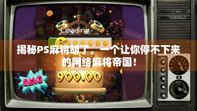 揭秘PS麻将胡了，一个让你停不下来的网络麻将帝国！