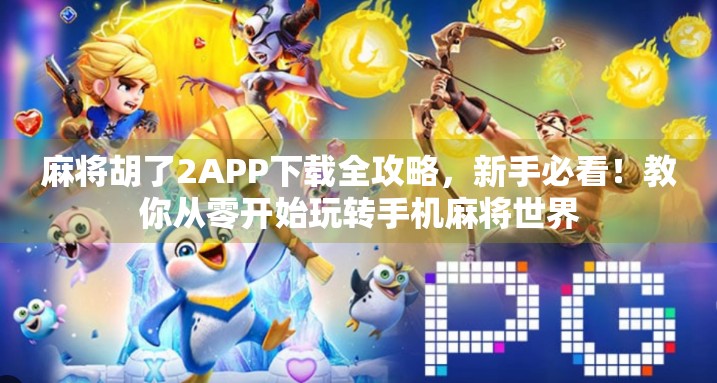 麻将胡了2APP下载全攻略，新手必看！教你从零开始玩转手机麻将世界