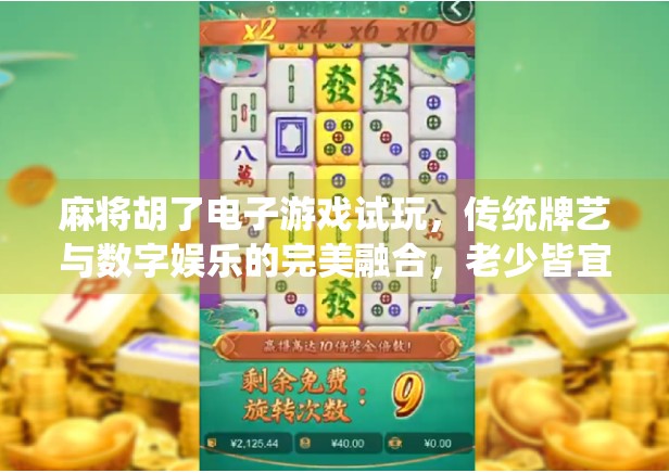 麻将胡了电子游戏试玩，传统牌艺与数字娱乐的完美融合，老少皆宜的新玩法！