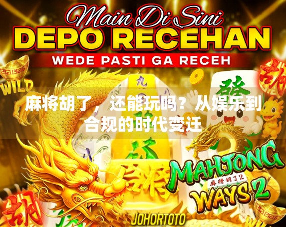 麻将胡了，还能玩吗？从娱乐到合规的时代变迁