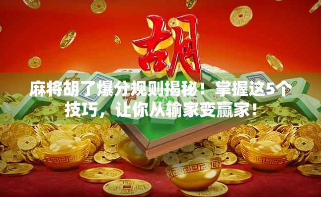 麻将胡了爆分规则揭秘！掌握这5个技巧，让你从输家变赢家！