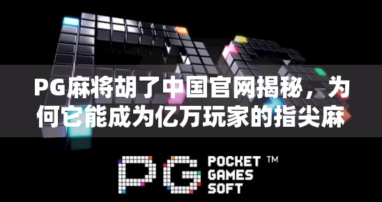 PG麻将胡了中国官网揭秘，为何它能成为亿万玩家的指尖麻将乐园？