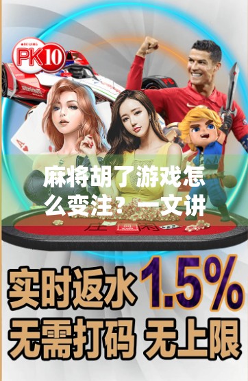 麻将胡了游戏怎么变注?一文讲清技巧与策略,轻松提升你的牌桌掌控力!