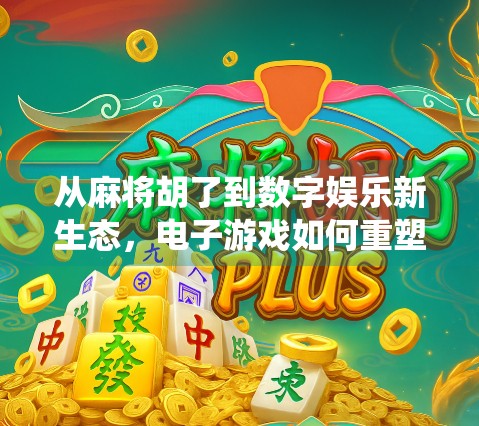 从麻将胡了到数字娱乐新生态,电子游戏如何重塑传统棋牌文化?