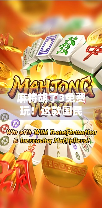 麻将胡了3免费玩!这款国民级手游凭什么圈粉亿万玩家?