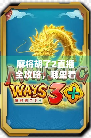 麻将胡了2直播全攻略,哪里看?怎么玩?一文带你玩转线上麻将新潮流!