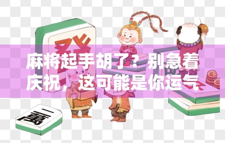 麻将起手胡了?别急着庆祝,这可能是你运气爆棚还是隐藏危机?