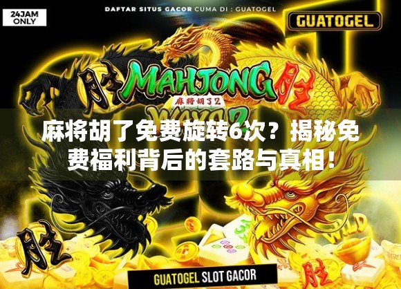 麻将胡了免费旋转6次？揭秘免费福利背后的套路与真相！