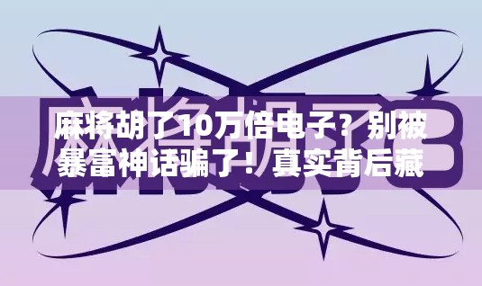 麻将胡了10万倍电子?别被暴富神话骗了!真实背后藏着这些坑! 麻将胡了10万倍电子?别被暴富神话骗了!真实背后藏着这些坑!