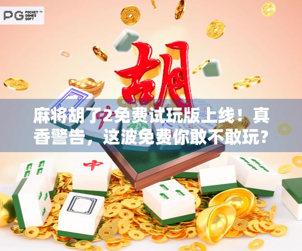 麻将胡了2免费试玩版上线！真香警告，这波免费你敢不敢玩？