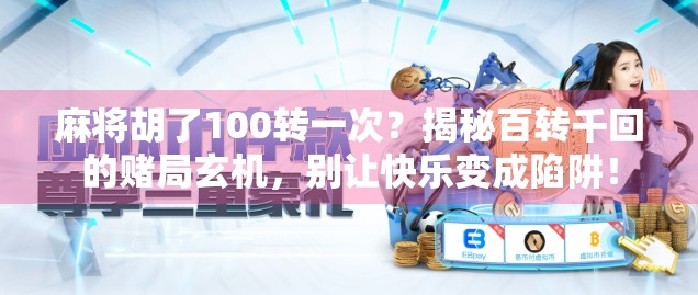 麻将胡了100转一次？揭秘百转千回的赌局玄机，别让快乐变成陷阱！