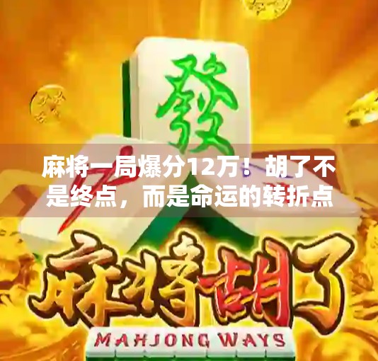 麻将一局爆分12万！胡了不是终点，而是命运的转折点