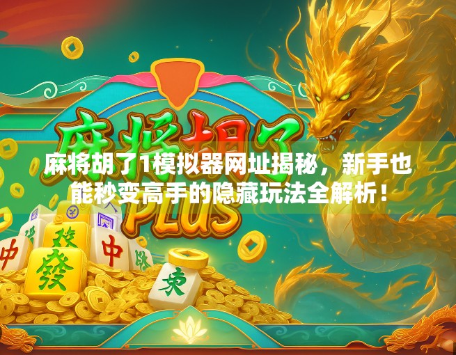 麻将胡了1模拟器网址揭秘，新手也能秒变高手的隐藏玩法全解析！