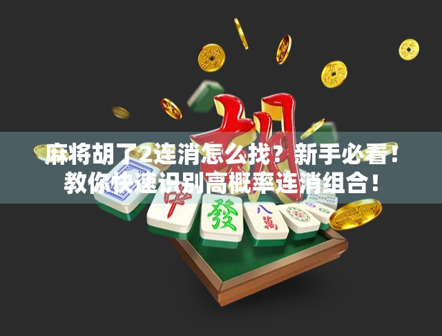 麻将胡了2连消怎么找？新手必看！教你快速识别高概率连消组合！