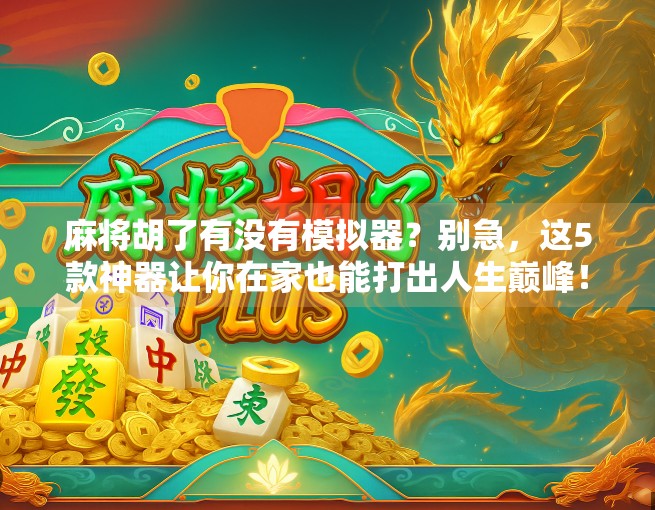 麻将胡了有没有模拟器？别急，这5款神器让你在家也能打出人生巅峰！