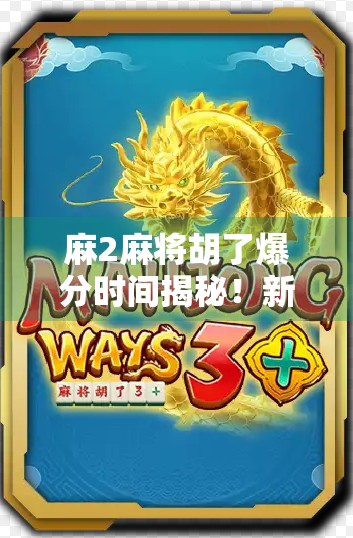麻2麻将胡了爆分时间揭秘！新手必看的黄金三分钟技巧，轻松赢钱不翻车！