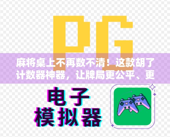麻将桌上不再数不清！这款胡了计数器神器，让牌局更公平、更欢乐！