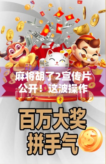 麻将胡了2宣传片公开！这波操作，让老玩家直呼爷青回！