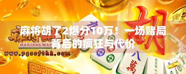麻将胡了2爆分10万!一场赌局背后的疯狂与代价