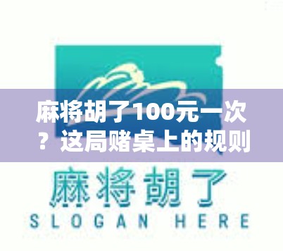 麻将胡了100元一次?这局赌桌上的规则,你真的懂吗? 麻将胡了100元一次?这局赌桌上的规则,你真的懂吗?