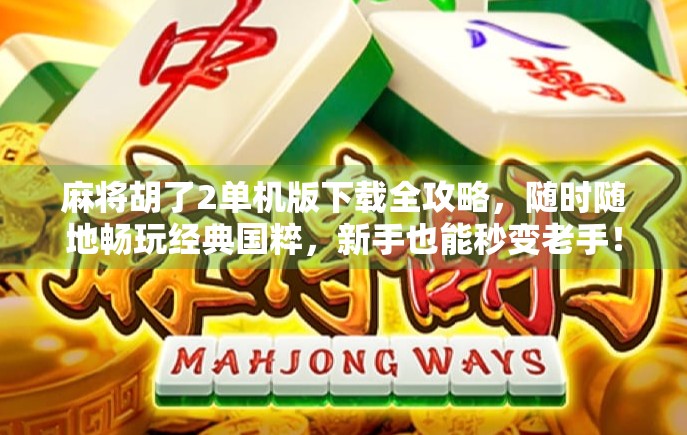 麻将胡了2单机版下载全攻略，随时随地畅玩经典国粹，新手也能秒变老手！