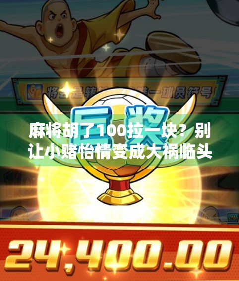 麻将胡了100拉一块？别让小赌怡情变成大祸临头！