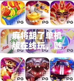 麻将胡了单机版在线玩，随时随地畅享经典国粹，手机也能打到爽！