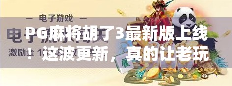 PG麻将胡了3最新版上线！这波更新，真的让老玩家直呼值回票价！