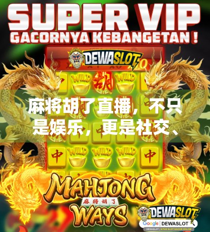 麻将胡了直播，不只是娱乐，更是社交、文化与商业的新大陆