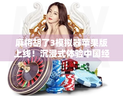 麻将胡了3模拟器苹果版上线！沉浸式体验中国经典牌局，手机也能玩出老炮儿味儿！