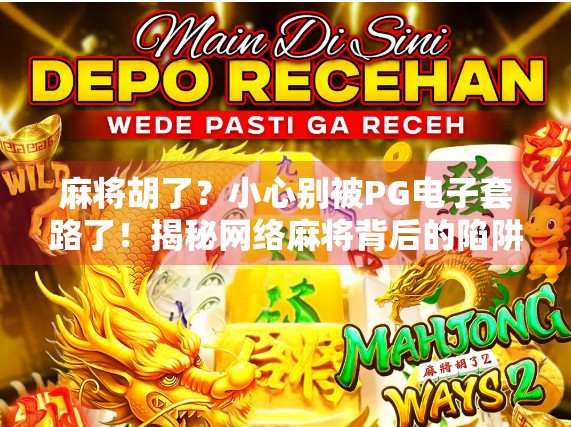 麻将胡了?小心别被PG电子套路了!揭秘网络麻将背后的陷阱与真相