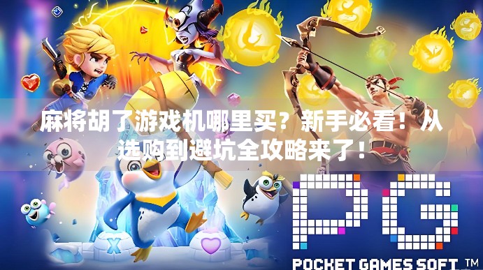 麻将胡了游戏机哪里买？新手必看！从选购到避坑全攻略来了！