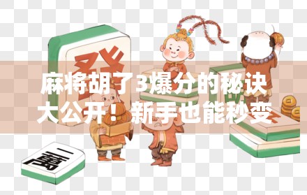 麻将胡了3爆分的秘诀大公开！新手也能秒变高手，轻松吃鸡不翻车！