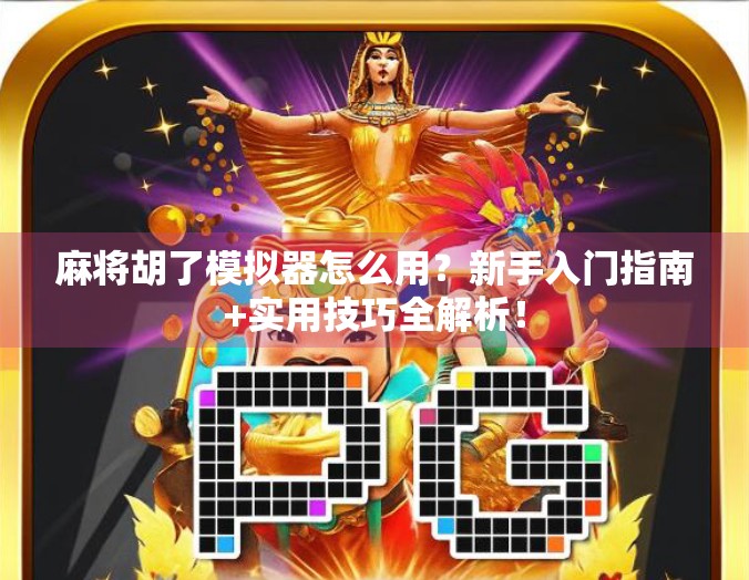 麻将胡了模拟器怎么用？新手入门指南+实用技巧全解析！