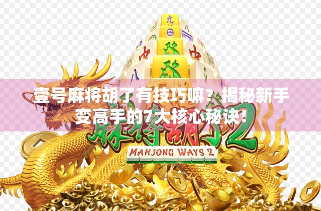 壹号麻将胡了有技巧嘛？揭秘新手变高手的7大核心秘诀！