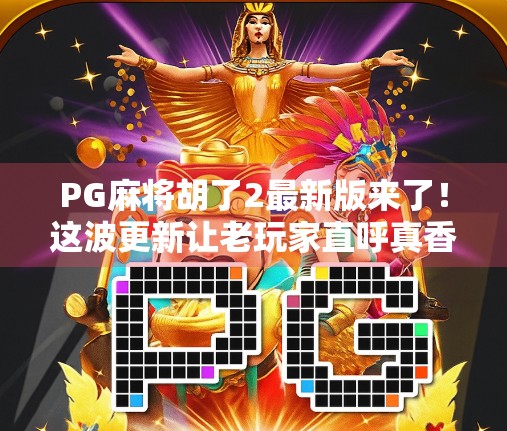 PG麻将胡了2最新版来了！这波更新让老玩家直呼真香，新手也能秒变高手！