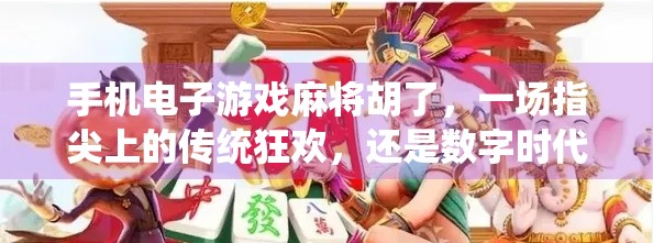 手机电子游戏麻将胡了，一场指尖上的传统狂欢，还是数字时代的文化异化？