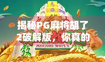揭秘PG麻将胡了2破解版，你真的需要它吗？别让贪小便宜毁掉你的游戏体验！