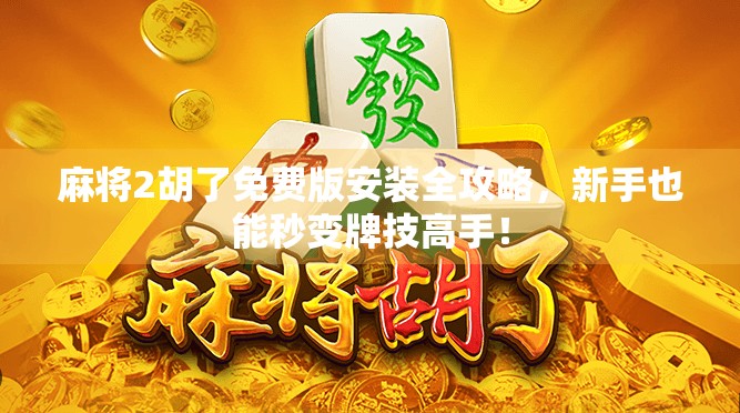 麻将2胡了免费版安装全攻略，新手也能秒变牌技高手！